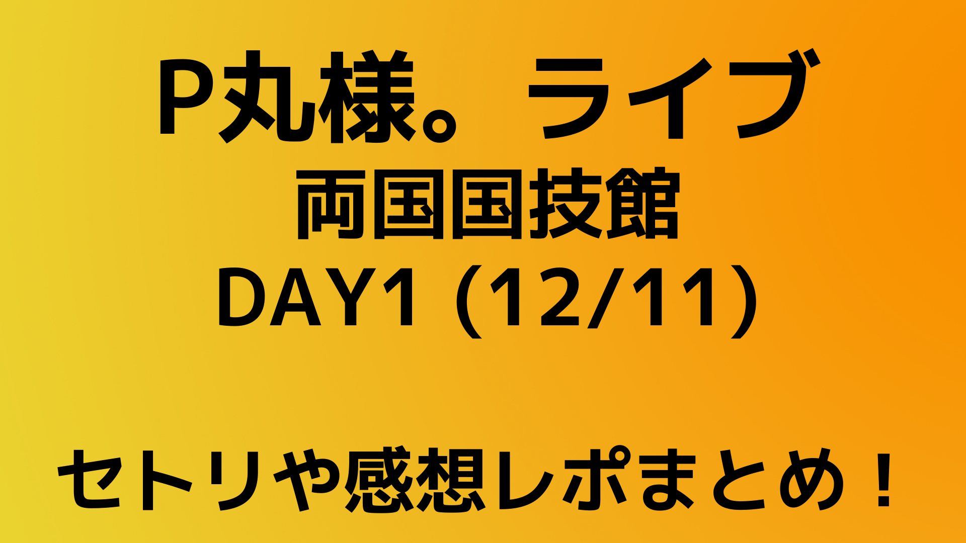 P丸様 ライブ 12 11 両国国技館のセトリネタバレ 感想レポートも Playfieldなブログ