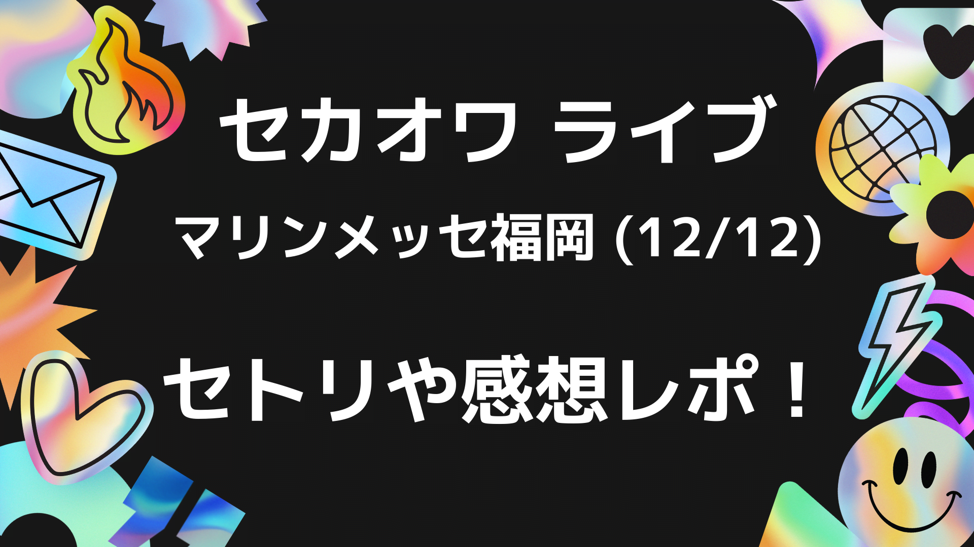 セカオワライブ 12 12 福岡のセトリネタバレ 感想レポートも Playfieldなブログ