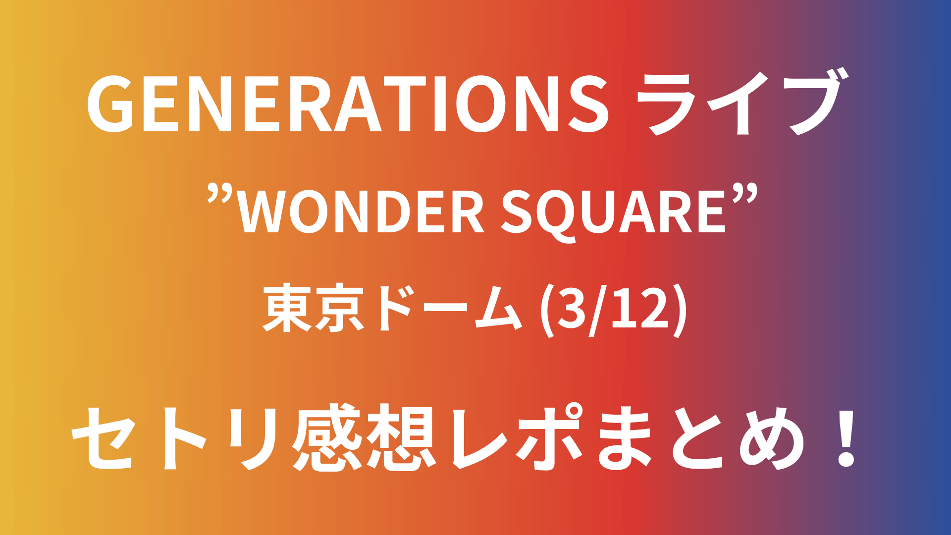 Generationsライブ 3 12 東京ドームのセトリネタバレ 感想レポートも Playfieldなブログ