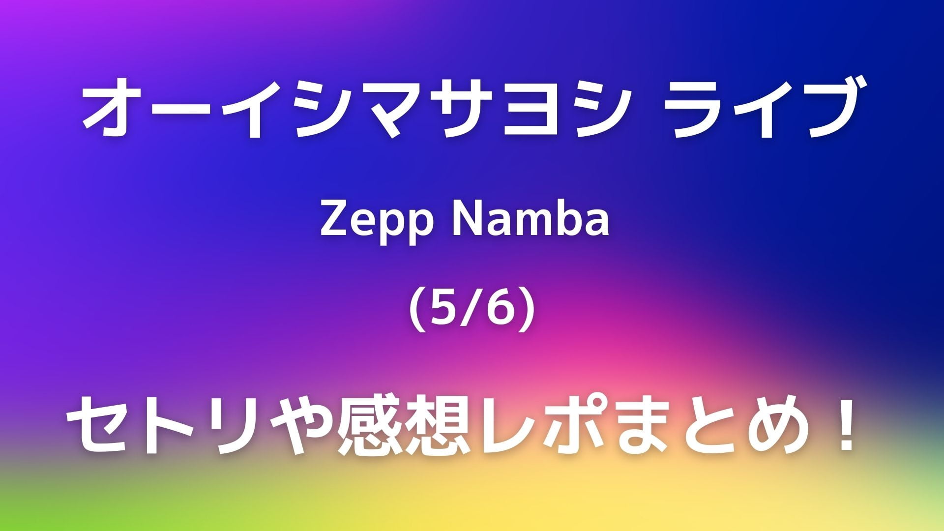 オーイシマサヨシライブ 5 6 大阪のセトリネタバレ 感想レポートも Playfieldなブログ
