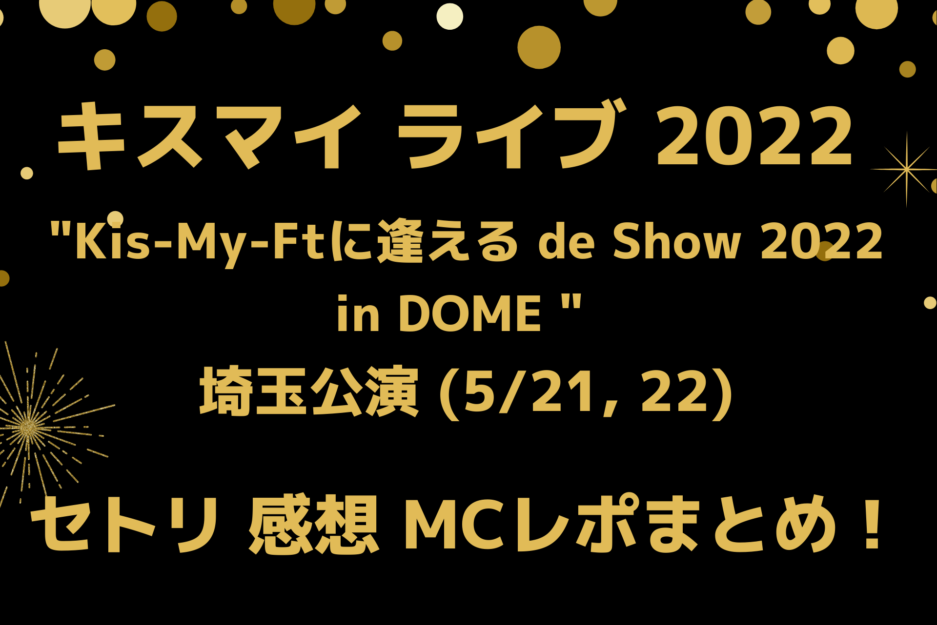 キスマイライブ22埼玉のセトリ 感想 Mcレポ 5 21 5 22 Playfieldなブログ