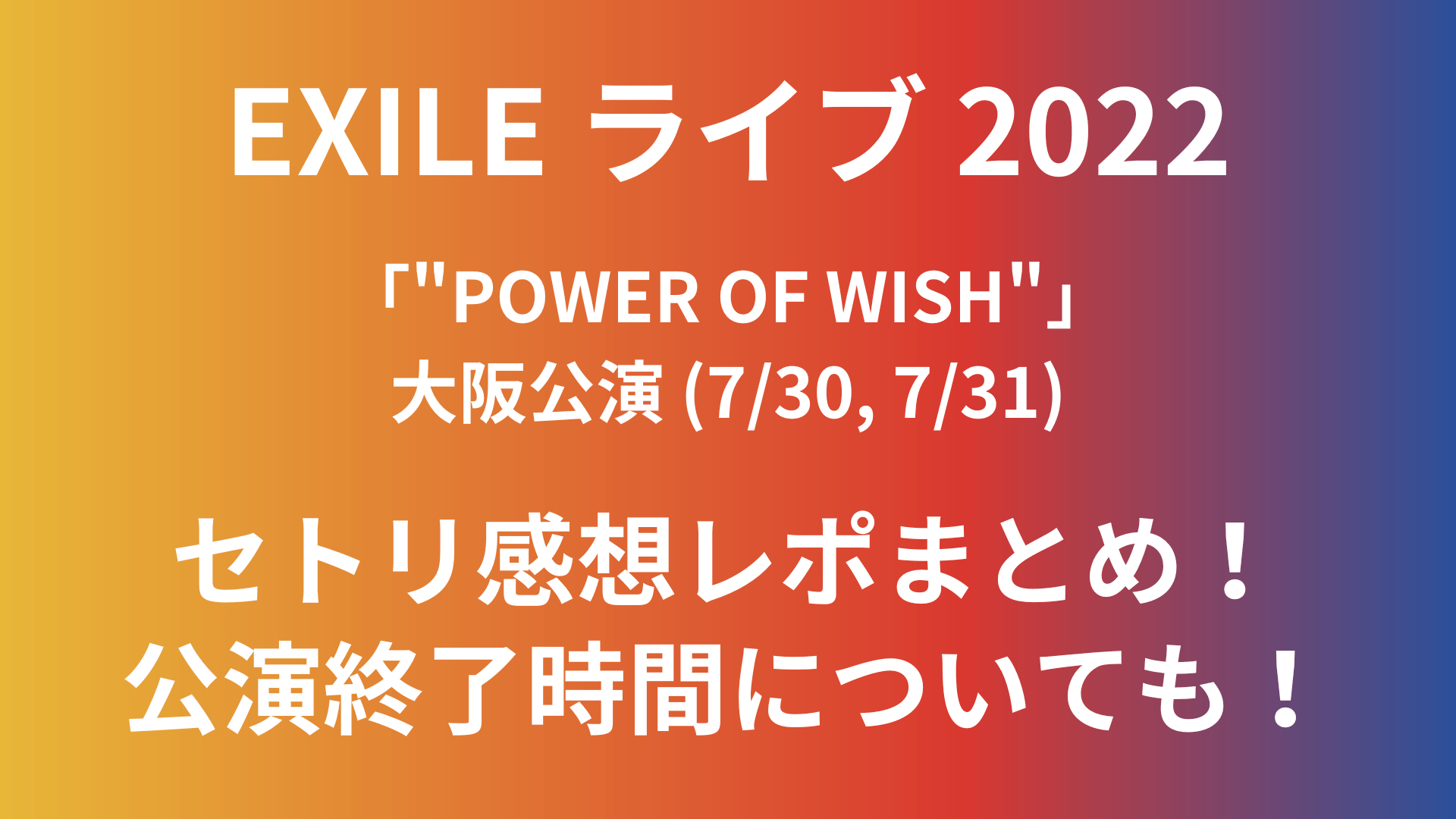 Exileライブ22大阪のセトリ感想レポまとめ 公演終了時間についても 7 30 7 31 Playfieldなブログ