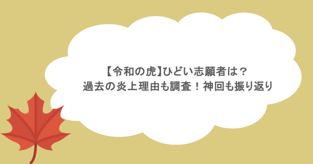 【令和の虎】ひどい志願者は?過去の炎上理由も調査!神回も振り返り