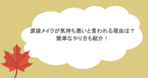 涙袋メイクが気持ち悪いと言われる理由は？簡単なやり方も紹介！