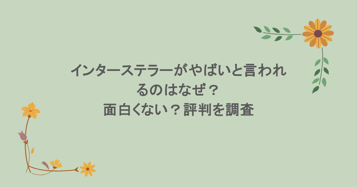 インターステラーがやばいと言われるのはなぜ？面白くない？評判を調査