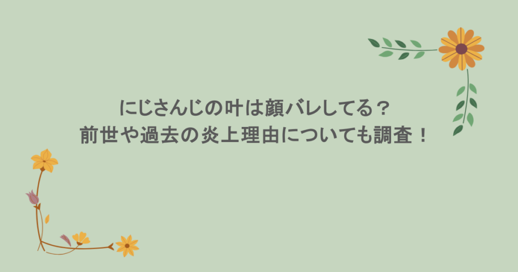 にじさんじの叶は顔バレしてる？前世や過去の炎上理由についても調査！