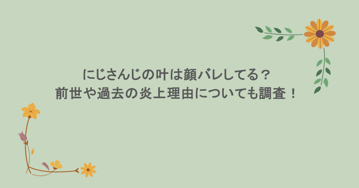 にじさんじの叶は顔バレしてる?前世や過去の炎上理由についても調査!